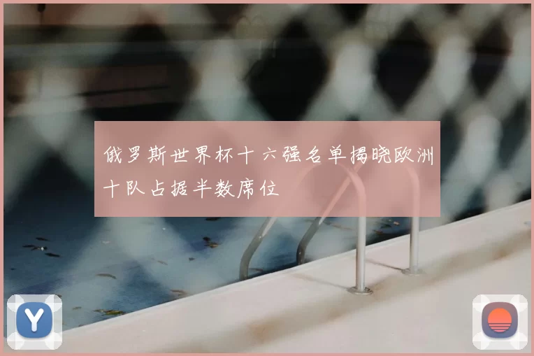 俄罗斯世界杯十六强名单揭晓欧洲十队占据半数席位