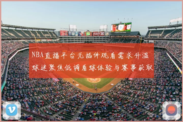 NBA直播平台无插件观看需求升温 球迷聚焦低调看球体验与赛事获取方式