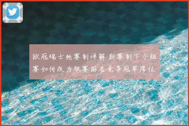 欧冠瑞士轮赛制详解 新赛制下小组赛如何改为联赛排名竞争冠军席位