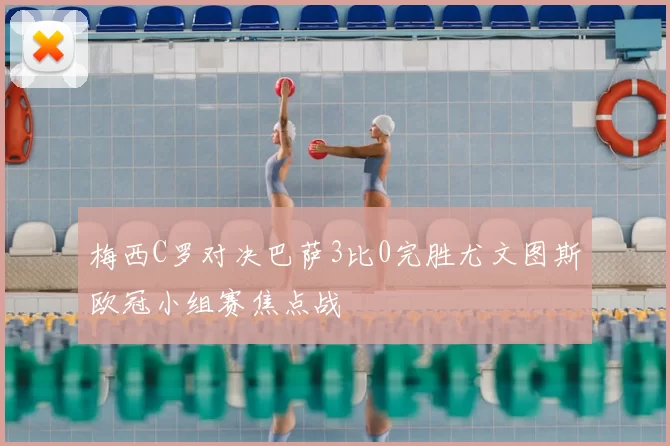 梅西C罗对决巴萨3比0完胜尤文图斯欧冠小组赛焦点战