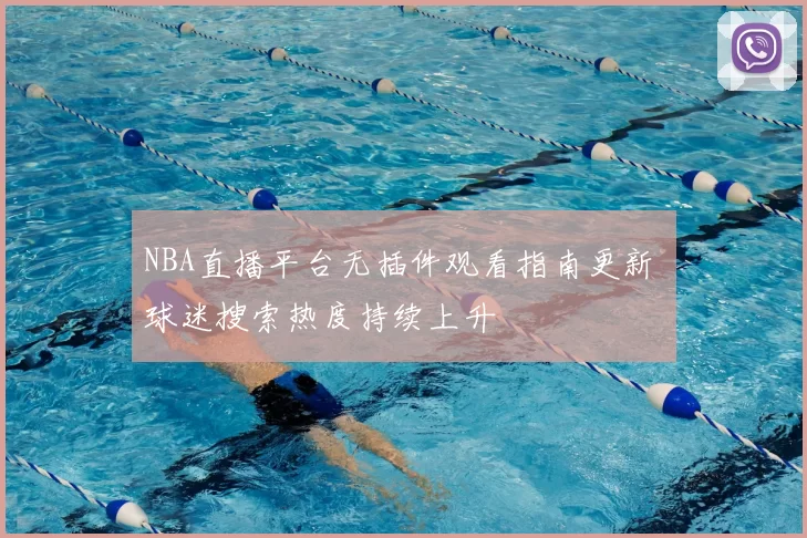 NBA直播平台无插件观看指南更新 球迷搜索热度持续上升