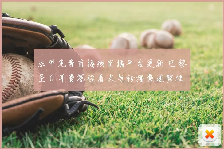 法甲免费直播线直播平台更新 巴黎圣日耳曼赛程看点与转播渠道整理
