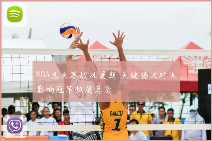 NBA总决赛战况更新 关键场次对决影响冠军归属悬念