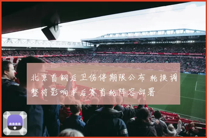 北京首钢后卫伤停期限公布 轮换调整将影响季后赛首轮阵容部署