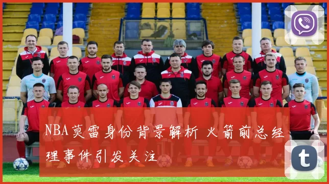 NBA莫雷身份背景解析 火箭前总经理事件引发关注