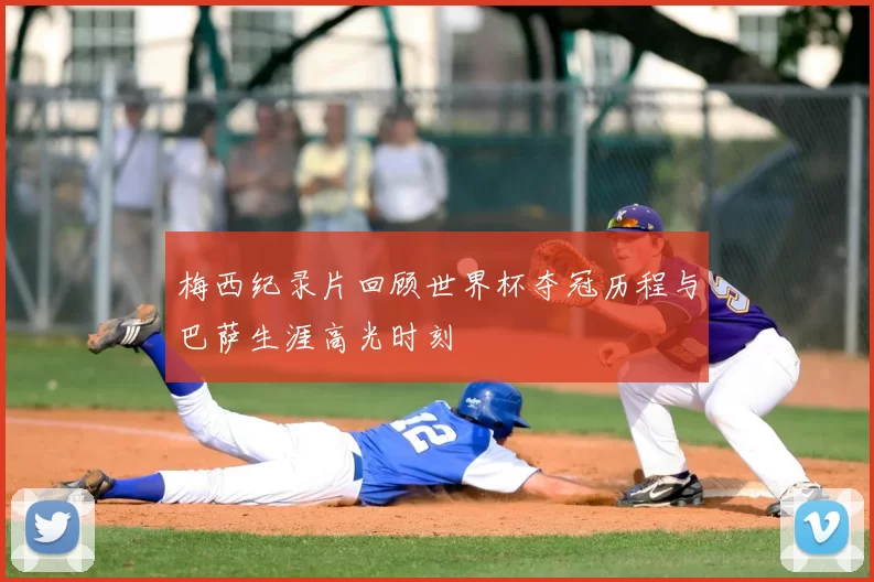 梅西纪录片回顾世界杯夺冠历程与巴萨生涯高光时刻