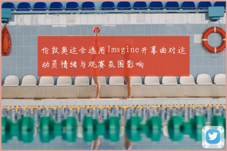 伦敦奥运会选用Imagine开幕曲对运动员情绪与观赛氛围影响