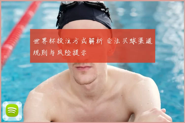 世界杯投注方式解析 合法买球渠道规则与风险提示
