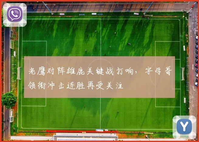 老鹰对阵雄鹿关键战打响，字母哥领衔冲击连胜再受关注