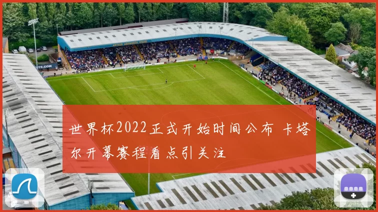 世界杯2022正式开始时间公布 卡塔尔开幕赛程看点引关注