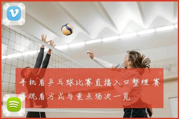 手机看乒乓球比赛直播入口整理 赛事观看方式与重点场次一览