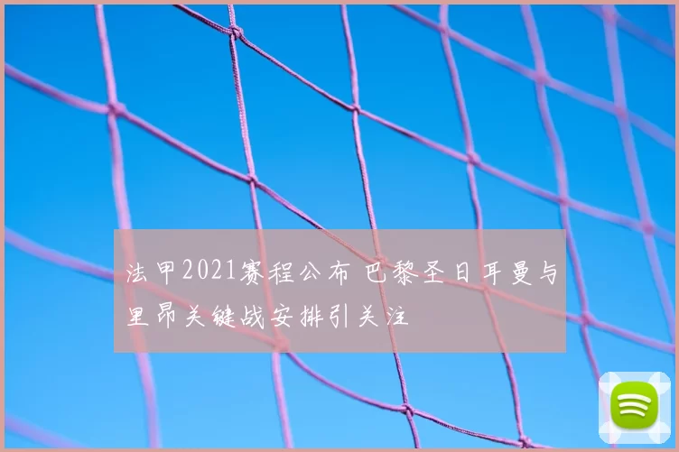 法甲2021赛程公布 巴黎圣日耳曼与里昂关键战安排引关注