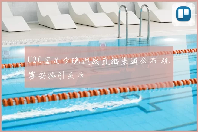 U20国足今晚迎战直播渠道公布 观赛安排引关注