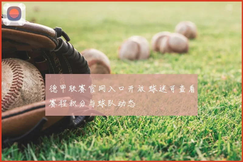 德甲联赛官网入口开放 球迷可查看赛程积分与球队动态