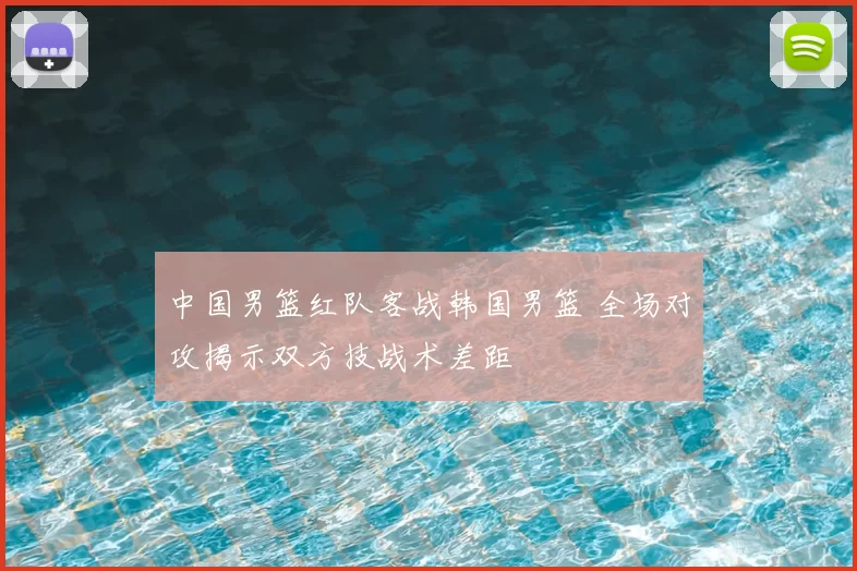 中国男篮红队客战韩国男篮 全场对攻揭示双方技战术差距