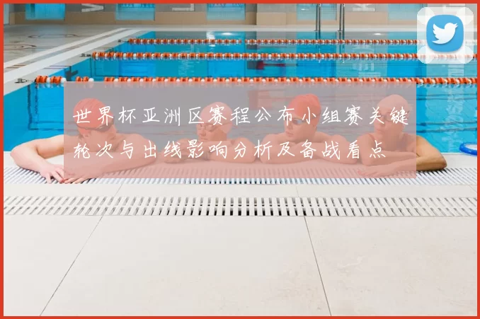 世界杯亚洲区赛程公布小组赛关键轮次与出线影响分析及备战看点