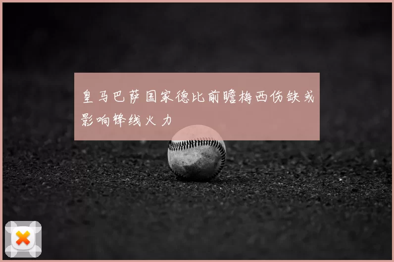 皇马巴萨国家德比前瞻梅西伤缺或影响锋线火力