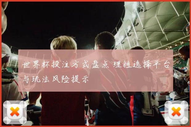世界杯投注方式盘点 理性选择平台与玩法风险提示
