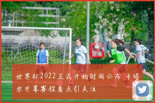 世界杯2022正式开始时间公布 卡塔尔开幕赛程看点引关注