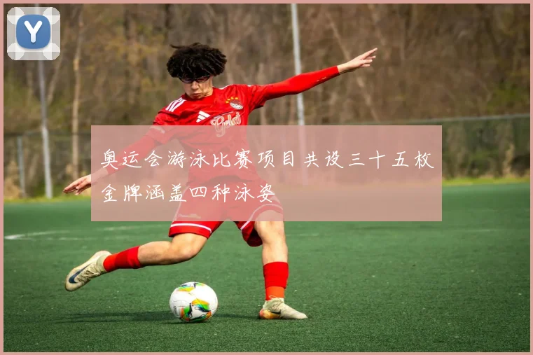 奥运会游泳比赛项目共设三十五枚金牌涵盖四种泳姿