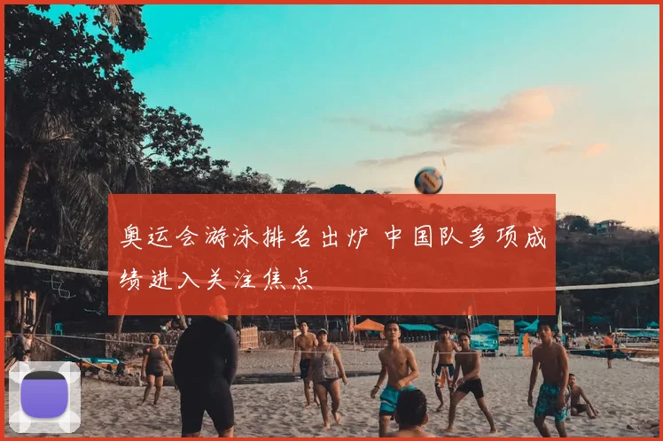 奥运会游泳排名出炉 中国队多项成绩进入关注焦点