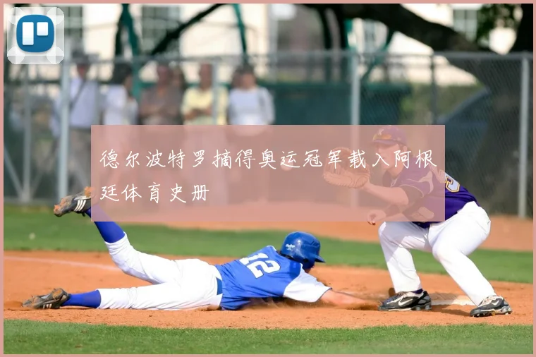 德尔波特罗摘得奥运冠军载入阿根廷体育史册