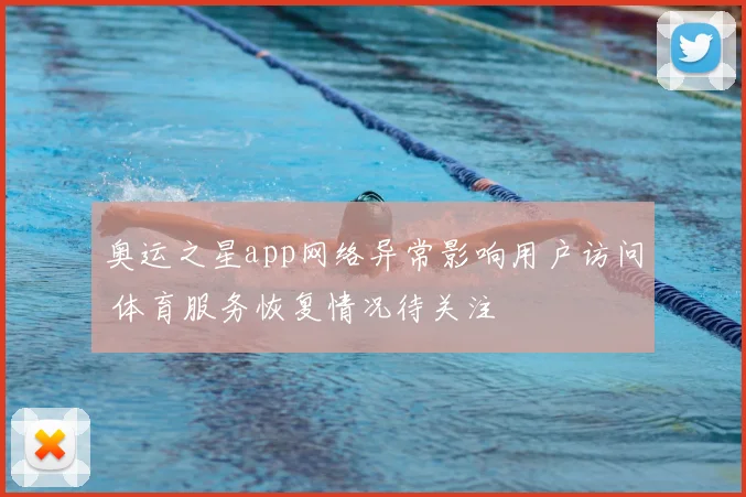 奥运之星app网络异常影响用户访问 体育服务恢复情况待关注