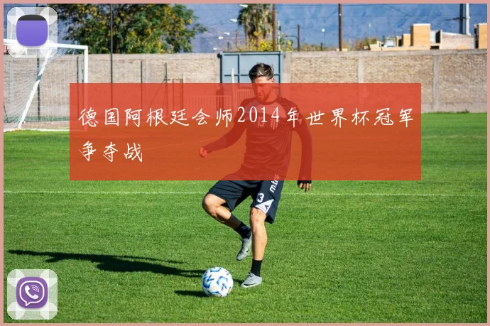 德国阿根廷会师2014年世界杯冠军争夺战