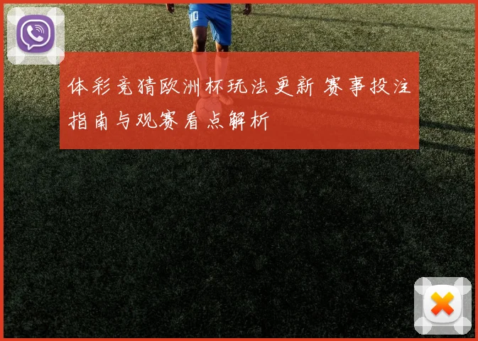 体彩竞猜欧洲杯玩法更新 赛事投注指南与观赛看点解析