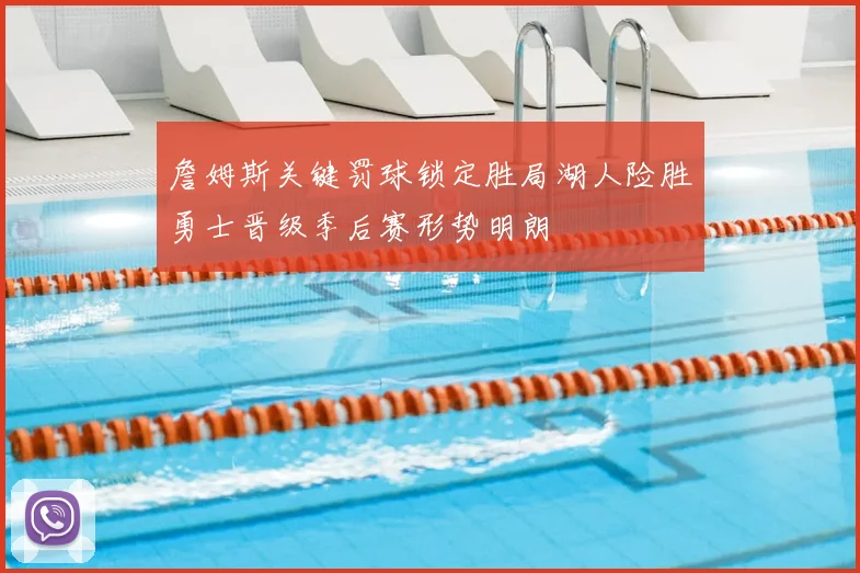 詹姆斯关键罚球锁定胜局湖人险胜勇士晋级季后赛形势明朗
