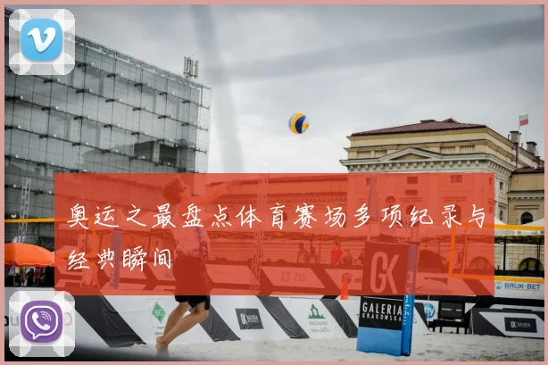 奥运之最盘点体育赛场多项纪录与经典瞬间